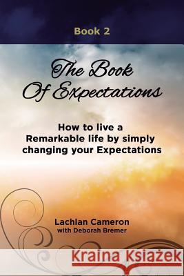 The Book of Expectations: How to live a Remarkable life by simply changing your Expectations Cameron, Lachlan 9781490574103 Createspace