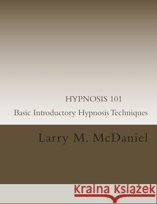 HYPNOSIS 101 - Basic Introductory Hypnosis Techniques: Hypnosis for the Beginner McDaniel, Larry M. 9781490574288