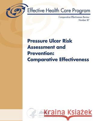 Pressure Ulcer Risk Assessment and Prevention: Comparative Effectiveness: Comparative Effectiveness Review Number 87 U. S. Department of Heal Huma Agency for Healthcare Resea An 9781490574738 Createspace