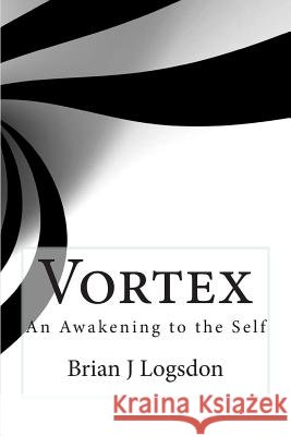 Vortex: A Journey of Awakening to Self Brian J. Logsdon 9781490574776