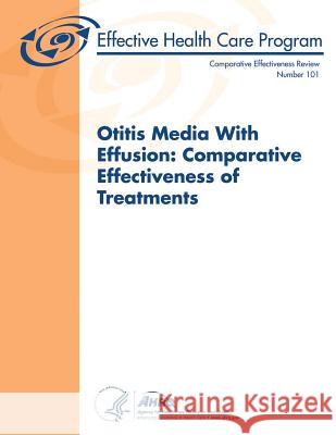 Otitis Media With Effusion: Comparative Effectiveness of Treatments: Comparative Effectiveness Review Number 101 And Quality, Agency for Healthcare Resea 9781490574783