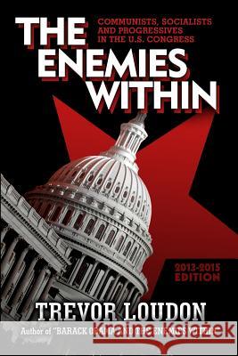 The Enemies Within: Communists, Socialists and Progressives in the U.S. Congress MR Trevor Loudon Rodney R. Stubbs 9781490575179