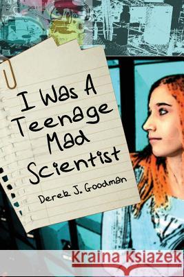 I Was a Teenage Mad Scientist Derek J. Goodman 9781490576558