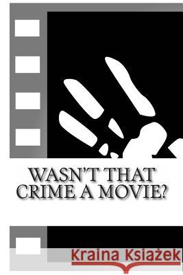 Wasn't That Crime a Movie?: 6 Crimes That Inspired Movies Tim Huddleston Fergus Mason John Fleury 9781490577524 Createspace