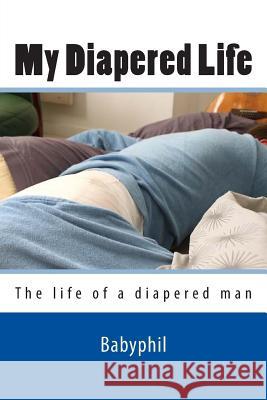 My Diapered Life: The life of a 24/7 diapered man Lesbirel, Phillip 9781490579146 Createspace