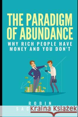 The Paradigm of Abundance: Why Rich People Have Money and You Don't Robin Sacredfire 9781490581330 Createspace