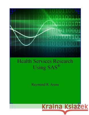 Health Services Research Using SAS Dr Raymond R. Arons 9781490582603 Createspace