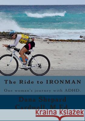 The Ride to IRONMAN: One woman's journey with ADHD Cardwell, Dana Shepard 9781490582849