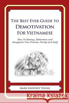 The Best Ever Guide to Demotivation for Vietnamese: How To Dismay, Dishearten and Disappoint Your Friends, Family and Staff DeBartolo, Dick 9781490584898 Createspace