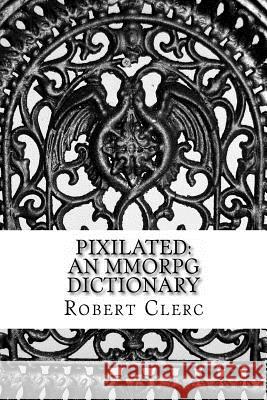 Pixilated: An MMORPG Dictionary Clerc, Robert 9781490587714 Createspace