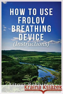 How to Use Frolov Breathing Device (Instructions) Artour Rakhimov 9781490592770 Createspace