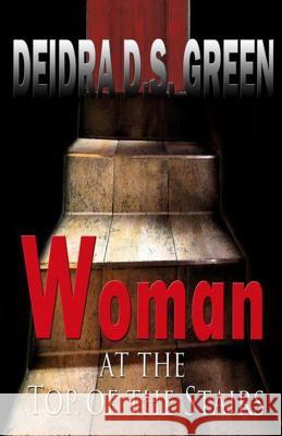 Woman at the Top of the Stairs Deidra D. S. Green 9781490592879