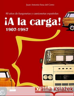 ¡A la carga!: 1907-1987 80 años de furgonetas y camionetas españolas (Edición en color) Sosa Del Cerro, Juan Antonio 9781490593746 Createspace