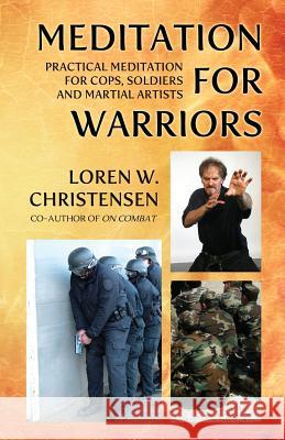 Meditation for Warriors: Practical Meditation for Cops, Soldiers and Martial Artists MR Loren W. Christensen 9781490594033 Createspace