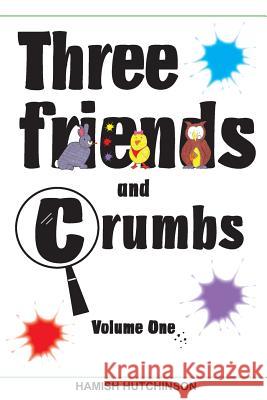 Three Friends and Crumbs: Volume One MR Hamish Hutchinson 9781490595238 Createspace