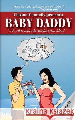 Baby Daddy: A Call to Action for the First Time Dad MR Clayton K. Connolly 9781490595283 Createspace