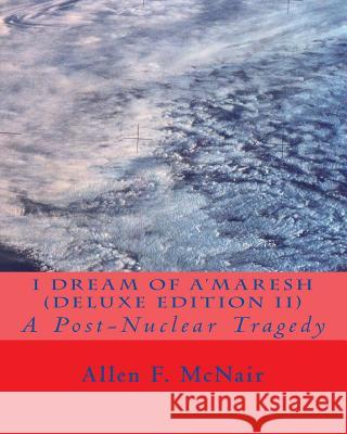 I Dream of A'maresh (Deluxe Edition): A Post-Nuclear Tragedy McNair, Allen F. 9781490595924