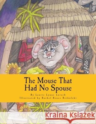 The Mouse That Had No Spouse Laurie Lynne Lorsch Rachel Renee Reikofski 9781490596662 Createspace