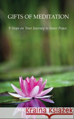 Gifts of Meditation: 9 Steps for Your Journey to Inner Peace Michael J. Dawson 9781490598413 Createspace