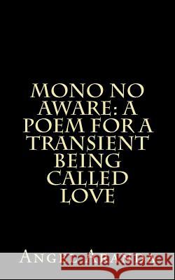 Mono No Aware: A Poem For A Transient Being Called Love Aranda, Angel 9781490599878 Createspace