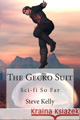 The Gecko Suit: Sci-fi So Far Kelly, Steve 9781490599984 Createspace