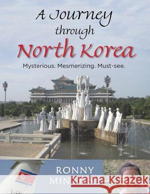 A Journey Through North Korea: Mysterious. Mesmerizing. Must-See. Ronny Mintjens 9781490701769