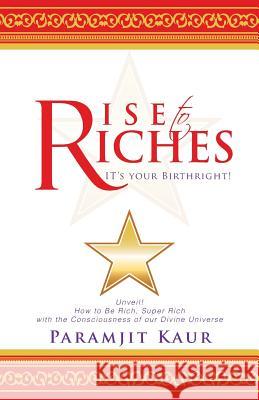 Rise to Riches: It's Your Birthright! Kaur, Paramjit 9781490702896