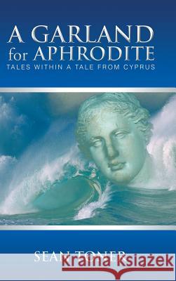 A Garland for Aphrodite: Tales Within a Tale from Cyprus Toner, Sean 9781490703060