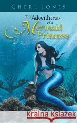 The Adventures of a Mermaid Princess Cheri Jones 9781490705989