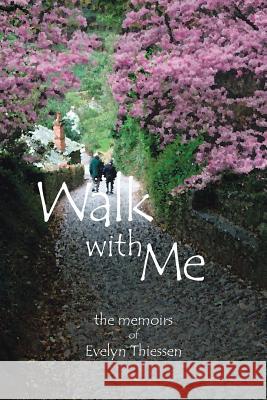 Walk with Me: The Memoirs of Evelyn Thiessen Thiessen, Evelyn 9781490706924 Trafford Publishing