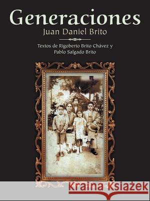 Generaciones: Textos de Rigoberto Brito Chavez y Pablo Salgado Brito Brito, Juan Daniel 9781490707563 Trafford Publishing