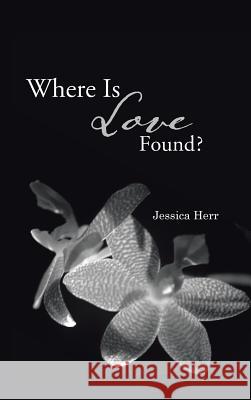 Where Is Love Found? Herr, Jessica 9781490708942 Trafford Publishing