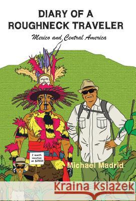 Diary of a Roughneck Traveler: Mexico and Central America Madrid, Michael 9781490710464