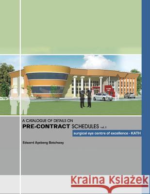 A Catalogue of Details on Pre-Contract Schedules: Surgical Eye Centre of Excellence - Kath Edward Ayebeng Botchway 9781490710952