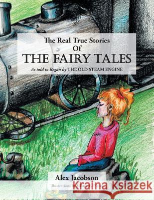 The Real True Stories of the Fairy Tales: As Told to Regan by the Old Steam Engine Jacobson, Alex 9781490711836