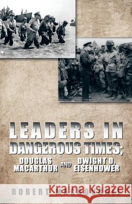 Leaders in Dangerous Times: Douglas MacArthur and Dwight D. Eisenhower Macdougall, Robert 9781490712321 Trafford Publishing