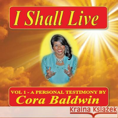 I Shall Live: Vol 1 - A Personal Testimony Cora Baldwin 9781490712543