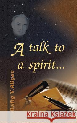 A Talk to a Spirit... Rafig y. Aliyev 9781490712680 Trafford Publishing