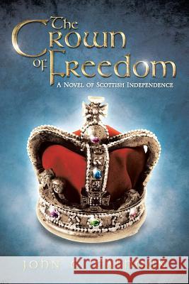The Crown of Freedom: A Novel of Scottish Independence Calhoun, John C. 9781490713182
