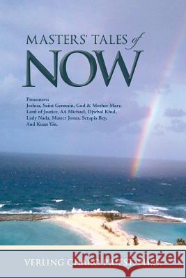 Masters' Tales of Now: Presenters: Jeshua, Saint Germain, God & Mother Mary, Lord of Justice, AA Michael, Djwhal Khul, Lady NADA, Master Jona Priest, Ph. D. Verling Chako 9781490713519 Trafford Publishing