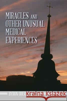 Miracles and Other Unusual Medical Experiences Byron Obers 9781490713984 Trafford Publishing