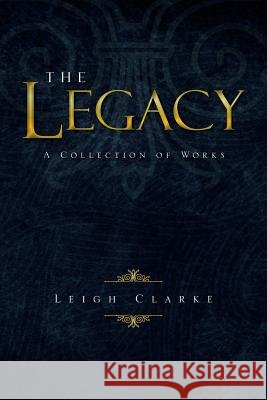 The Legacy: A Collection of Works Clarke, Leigh 9781490715254