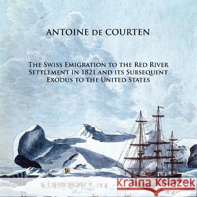 The Swiss Emigration to the Red River Settlement in 1821 and Its Subsequent Exodus to the United States Antoine D 9781490716442 Trafford Publishing