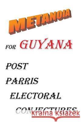 Metanoia for Guyana: Post Parris Electoral Conjectures Parris, Haslyn 9781490716510 Trafford Publishing