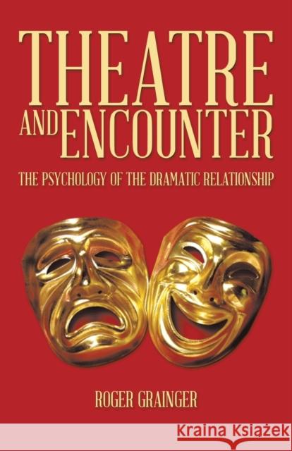 Theatre and Encounter: The Psychology of the Dramatic Relationship Grainger, Roger 9781490717296 Trafford Publishing