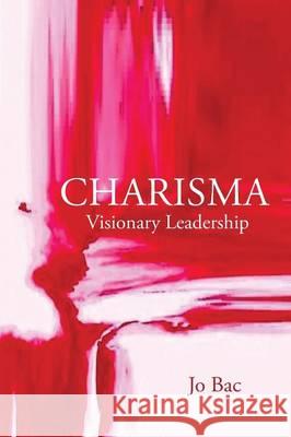 Charisma: Visionary Leadership Bac, Jo 9781490717432 Trafford Publishing