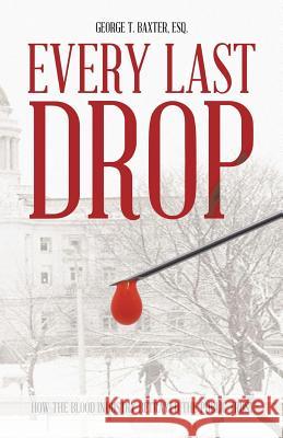 Every Last Drop: How the Blood Industry Betrayed the Public Trust Baxter Esq, George T. 9781490718408 Trafford Publishing