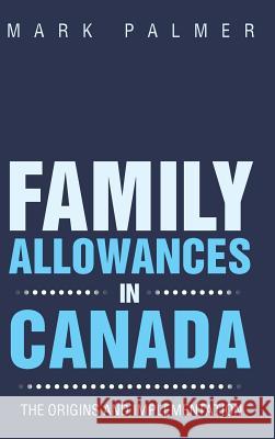 Family Allowances in Canada: The Origins and Implementation Palmer, Mark 9781490718590