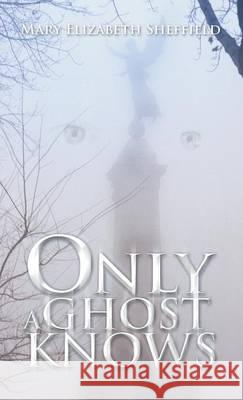 Only a Ghost Knows Sheffield, Mary Elizabeth 9781490720111