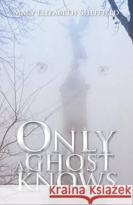 Only a Ghost Knows Sheffield, Mary Elizabeth 9781490720128